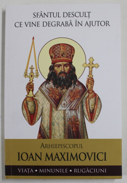 ARHIEPISCOPUL IOAN MAXIMOVICI , SFANTUL DESCULT CE VINE DEGRABA IN AJUTOR , VIATA , MINUNILE , RUGACIUNI , 2023