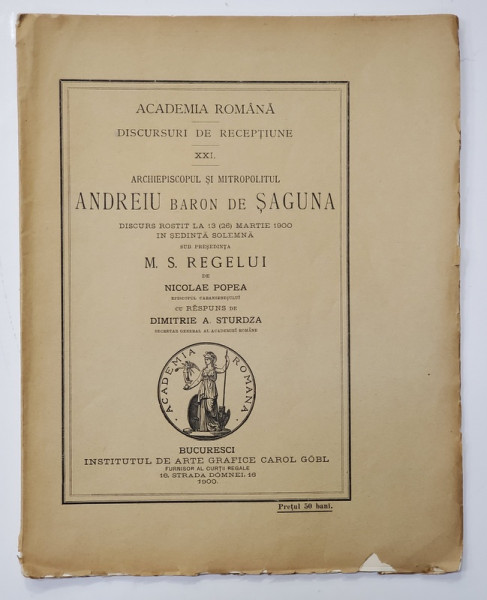 ARHIEPISCOPUL SI MITROPOLITUL ANDREIU BARON DE SAGUNA - DISCURS ROSTIT ...de NICOLAE POPEA , cu raspuns de DIMITRIE A . STURDZA, 1900