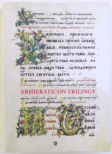 ARHIERATICON TRILINGV  - MS. ROM. 1216 DE LA BIBLIOTECA  ACADEMIEI ROMANE  - CLUJ , ingrijirea volumului  ILEANA STANCULESCU , 2013