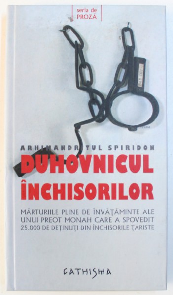 ARHIMANDRITUL SPIRIDON , DUHOVNICUL INCHISORILOR  - MARTURIILE PLINE DE INVATAMINTE ALE UNUI PREOT MONAH CARE A SPOVEDIT 25.000 DE DETINUTI DIN INCHISORILE TARISTE , 2009