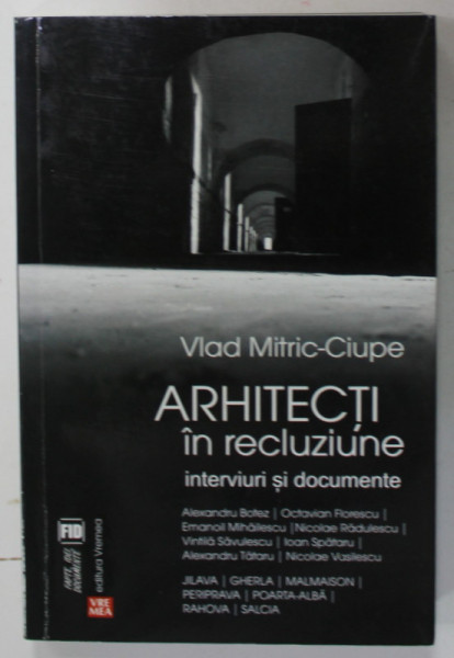 ARHITECTI IN RECLUZIUNE , INTERVIURI SI DOCUMENTE de VLAD MITRIC - CIUPE , 2016