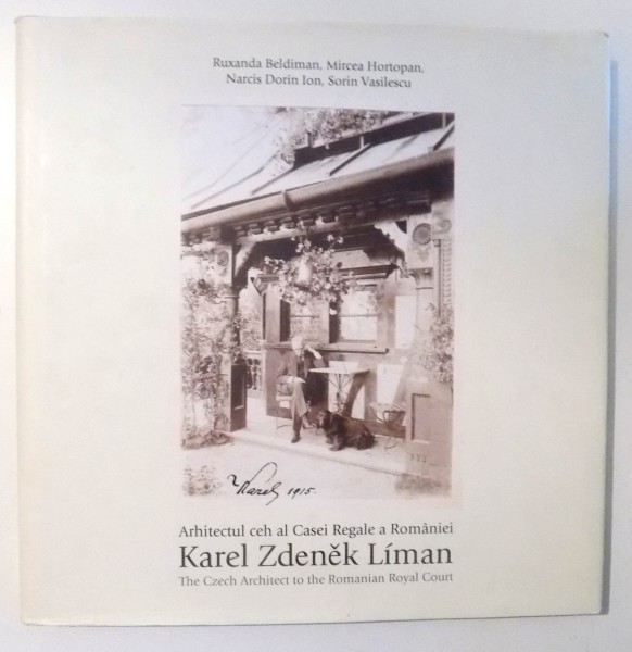 ARHITECTUL CEH AL CASEI REGALE A ROMANIEI KAREL ZDENEK LIMAN / THE CZECH ARCHITECT TO THE ROMANIAN ROYAL COURT de RUXANDA BELDIMAN , MIRCEA HORTOPAN , 2013