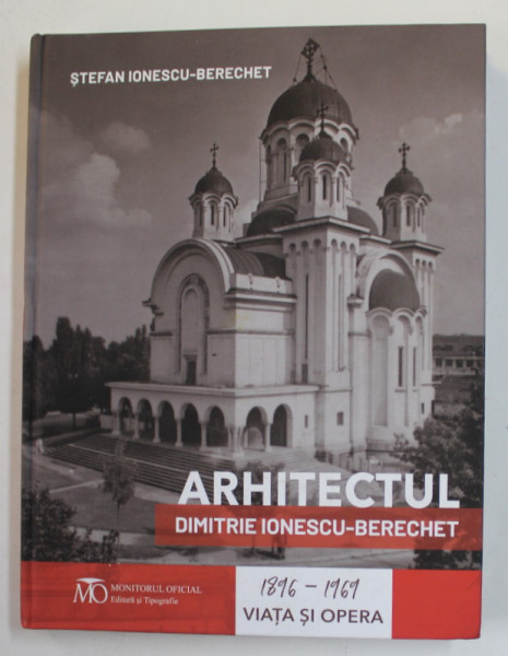 ARHITECTUL DIMITRIE IONESCU - BERECHET 1896- 1969 , VIATA SI OPERA de STEFAN IONESCU - BERECHET , 2022,