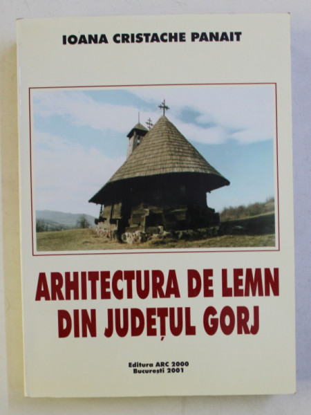 ARHITECTURA DE LEMN DIN JUDETUL GORJ de IOANA CRISTACHE PANAIT , 2001 *DEDICATIE