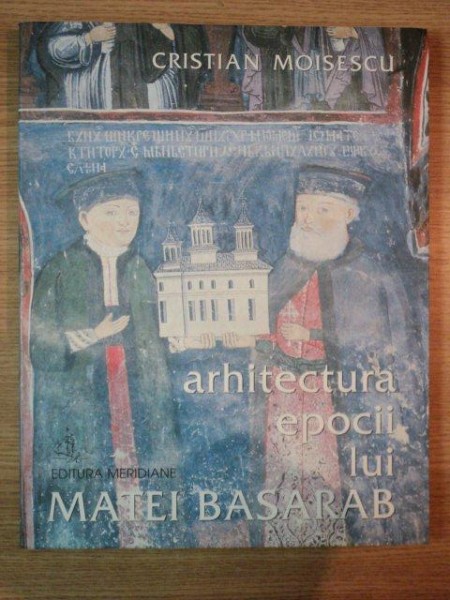 ARHITECTURA EPOCII LUI MATEI BASARAB  I de CRISTIAN MOISESCU , 2002