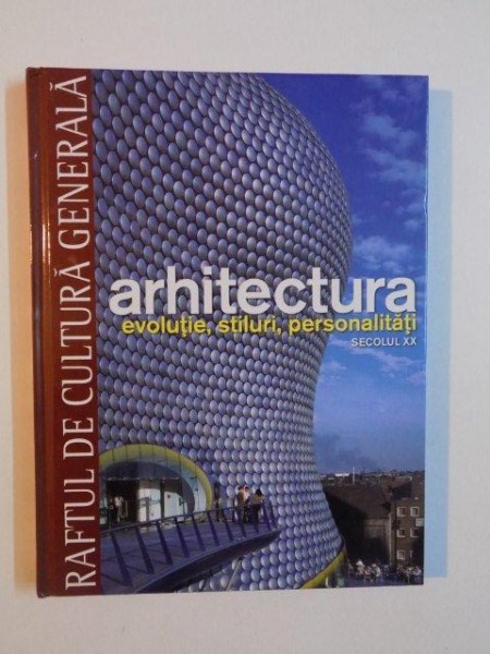 ARHITECTURA , EVOLUTIE , STILURI , PERSONALITATI , SECOLUL XX , COLECTIA RAFTUL DE CULTURA GENERALA NR. 12 , 2010