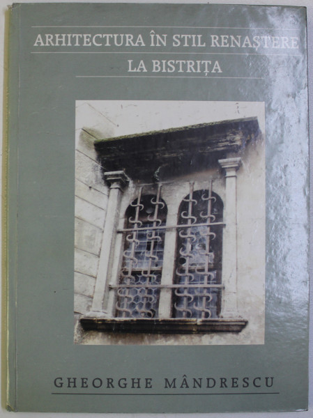 ARHITECTURA IN STIL RENASTERE LA BISTRITA de GHEORGHE MANDRESCU, 1999