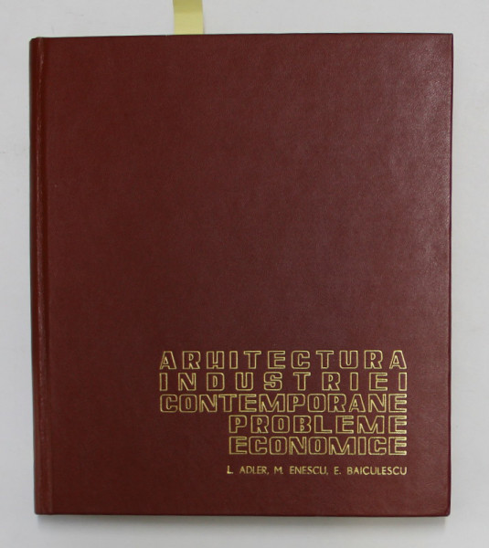 ARHITECTURA INDUSTRIEI CONTEMPORANE - PROBLEME ECONOMICE de L. ADLER , M. ENESCU , E . BAICULESCU , 1972 , DEDICATIE *