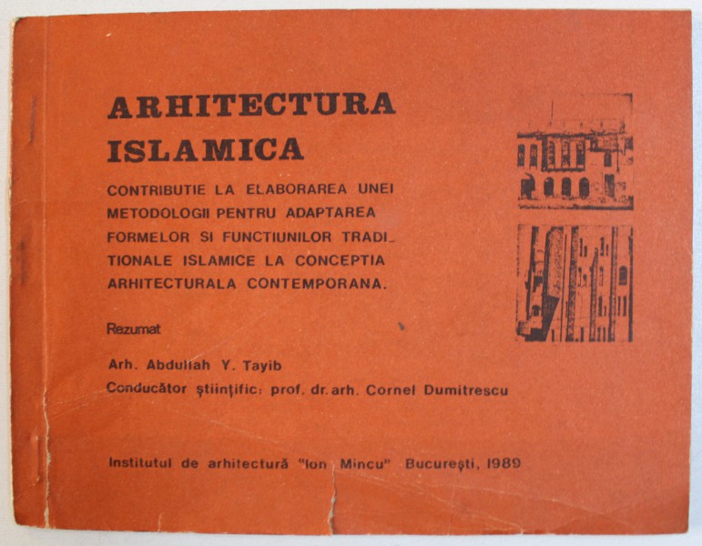 ARHITECTURA ISLAMICA  - CONTRIBUTIE LA ELABORAREA UNEI METODOLOGII PENTRU ADAPTAREA FORMELOR SI FUNCTIUNILOR TRADITIONALE ISLAMICE LA CONCEPTIA  ARHITECTURALA CONTEMPORANA - REZUMAT de ABDULIAH Y . TAYIB , 1989