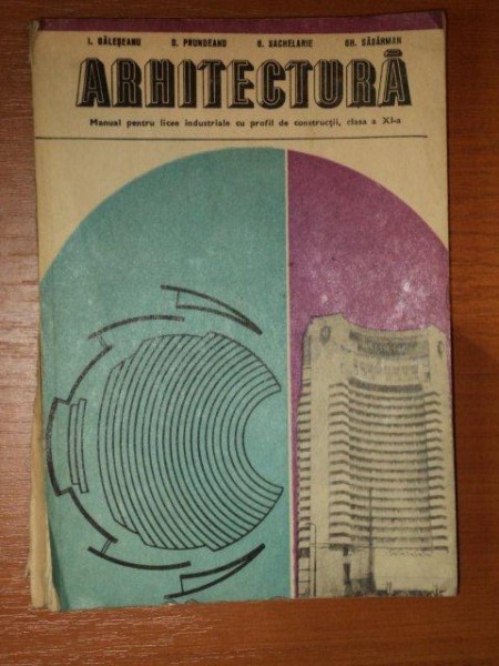 ARHITECTURA , MANUAL PENTRU LICEE INDUSTRIALE CU PROFIL DE CONSTRUCTII , CLASA A XI-A de GH. SASARMAN ... I. GALESEANU ,1978
