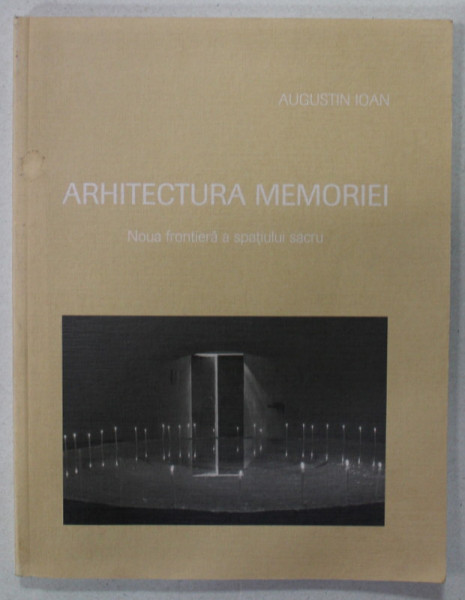 ARHITECTURA MEMORIEI , NOUA FRONTIERA A SPATIULUI SACRU de AUGUSTIN IOAN , 2013