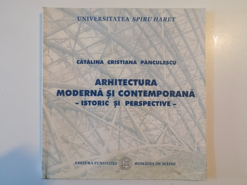ARHITECTURA MODERNA SI CONTEMPORANA , ISTORIC SI PERSPECTIVE de CATALINA CRISTIANA PANCULESCU , 2004