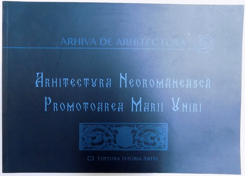 ARHITECTURA NEOROMANEASCA PROMOTOAREA MARII UNIRI de OANA MARINACHE si CRISTIAN GACHE , 2017