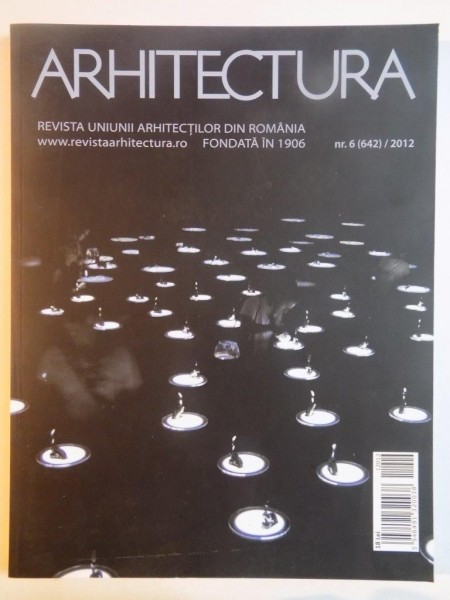 ARHITECTURA . REVISTA UNIUNII ARHITECTILOR DIN ROMANIA FONDATA IN 1906 , NR. 6 , 642 , 2012