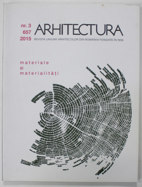 ARHITECTURA , REVISTA UNIUNII ARHITECTILOR DIN ROMANIA FONDATA IN 1906 , SUBIECT : MATERIALE SI MATERIALITATI  ,  NR. 3 / 657 , 2015