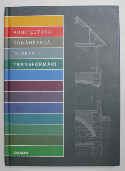 ARHITECTURA ROMANEASCA IN DETALII , TRANFORMARI , editor EMILIA TUGUI , 2013