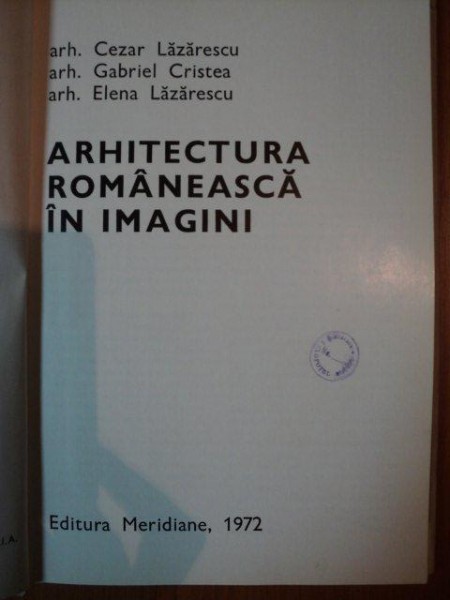 ARHITECTURA ROMANEASCA IN IMAGINI de ARH. CEZAR LAZARESCU , ARH. GABRIEL CRISTEA , ARH. ELENA LAZARESCU , 1972