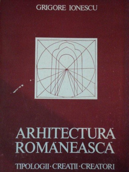 ARHITECTURA ROMANEASCA, TIPOLOGII CREATII CREATORI  de GRIGORE IONESCU  ,1986 ,