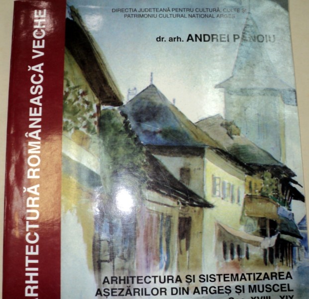 ARHITECTURA ROMANEASCA VECHE.ARHITECTURA SI SISTEMATIZAREA ASEZARILOR DIN ARGES SI MUSCEL.SEC XVIII-XIX - ANDREI PANOIU  2004