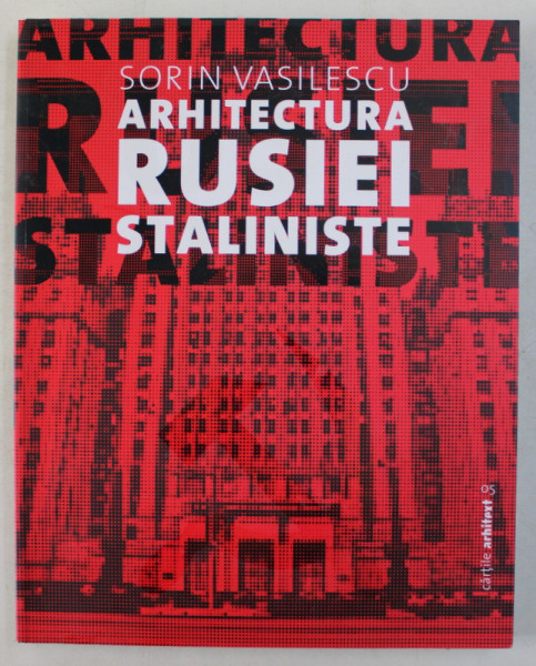 ARHITECTURA RUSIEI STALINISTE de SORIN VASILESCU , 2014
