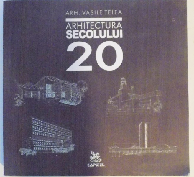 ARHITECTURA SECOLULUI 20 , DICTIONAR CRONOLOGIC 1890-2000 , de VASILE TELEA , 2005