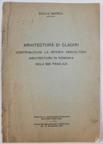 ARHITECTURA SI CLADIRI - CONTRIBUTIUNI LA ISTORIA DESVOLTARII ARHITECTURII IN ROMANIA DE LA 1881 PANA AZI de DUILIU MARCU , 1931
