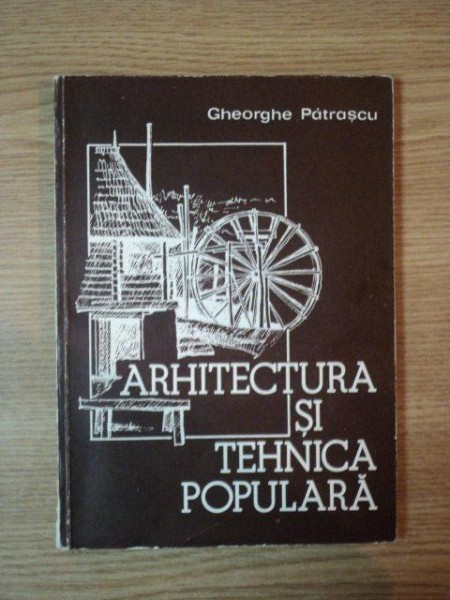 ARHITECTURA SI TEHNICA POPULARA de GHEORGHE PATRASCU  1984