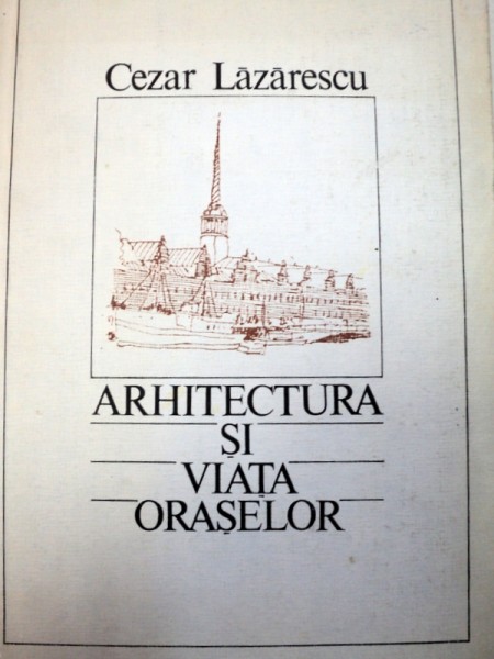 ARHITECTURA SI VIATA ORASELOR-CEZAR LAZARESCU  1986