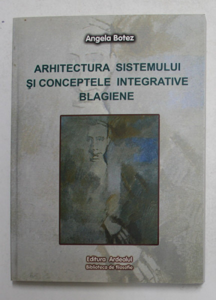 ARHITECTURA SISTEMULUI SI CONCEPTELE INTEGRATIVE BLAGIENE de ANGELA BOTEZ , 2006 , DEDICATIE *