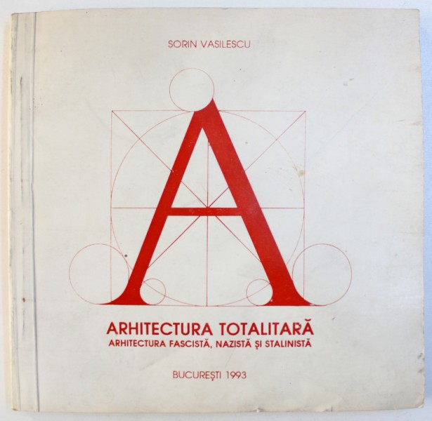 ARHITECTURA TOTALITARA - ARHITECTURA FASCISTA , NAZISTA  SI STALINISTA de SORIN VASILESCU , 1993
