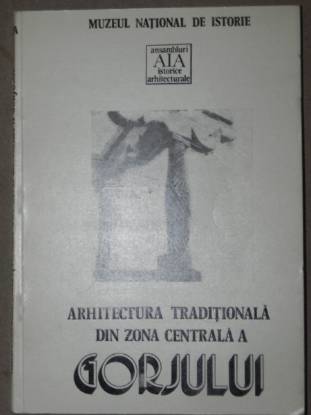 ARHITECTURA TRADITIONALA DIN ZONA CENTRALA A GORJULUI -ANDREI PANOIU BUCURESTI 1982