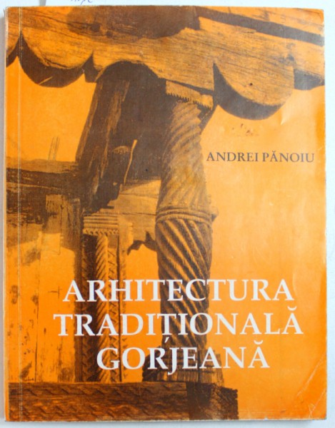 ARHITECTURA TRADITIONALA GORJEANA ( SEC. XVII - XX )  de ANDREI PANOIU , 1996 , DEDICATIE*