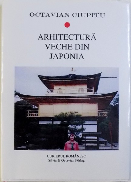 ARHITECTURA VECHE DIN JAPONIA  - EXEMPLE SI PROGRAME DE ARHITECTURA , UN COMPENDIU de OCTAVIAN CIUPITU , 2016