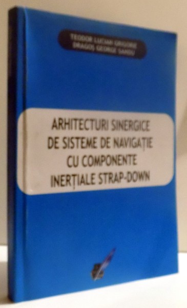 ARHITECTURI SINERGICE DE SISTEME DE NAVIGATIE CU COMPONENTE INERTIALE STRAP - DOWN de TEODOR LUCIAN GRIGORIE si DRAGOS GEORGE SANDU , 2015