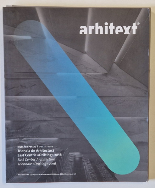 ARHITEXT , NUMAR SPECIAL : TRIENALA DE ARHITECTURA EAST CENTRIC ' DRIFTING ' 2016 , REVISTA  DE ARHITECTURA , NR. 4 , 2016