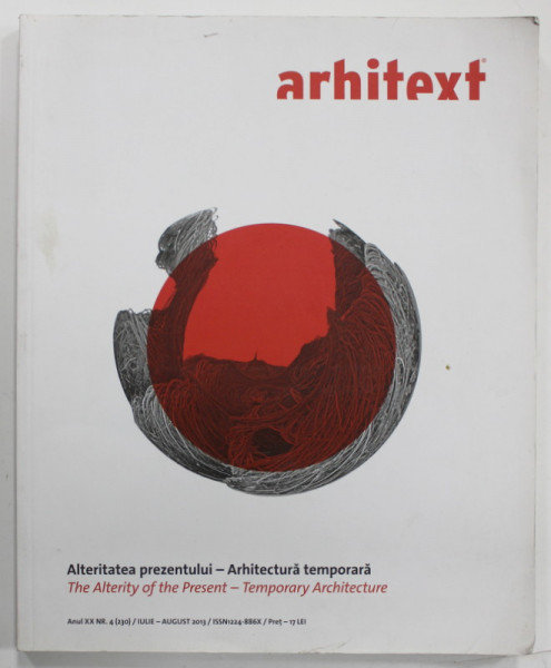 ARHITEXT REVISTA DE ARHITECTURA , SUBIECT: ALTERITATEA PREZENTULUI - ARHITECTURA TEMPORARA  , NR. 4 , 2013 , TEXT IN ROMANA SI ENGLEZA