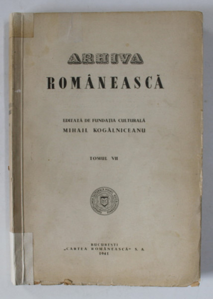 ARHIVA ROMANEASCA ,VOLUMUL VII , EDITATA DE FUNDATIA CULTURALA MIHAIL KOGALNICEANU , 1941
