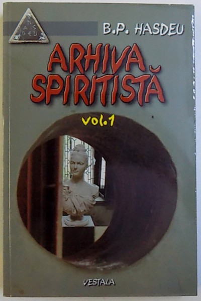 ARHIVA SPIRITISTA , VOL. I ( 1889 - 26 FEBRUARIE 1893 ) de BOGDAN PETRICEICU HASDEU , 2002