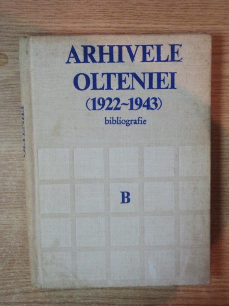 ARHIVELE OLTENIEI ( 1922 - 1943 ) BIBLIOGRAFIE de JUSTIN CONSTANTINESCU , FLOREA FIRAN , TUDOR NEDELCEA , Bucuresti 1983