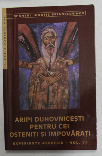 ARIPI DUHOVNICESTI PENTRU CEI OSTENITI SI IMPOVARATI , EXEPERIENTE ASCETICE , VOLUMUL III de SFANTUL IGNATIE BRIANCIANINOV , 2001