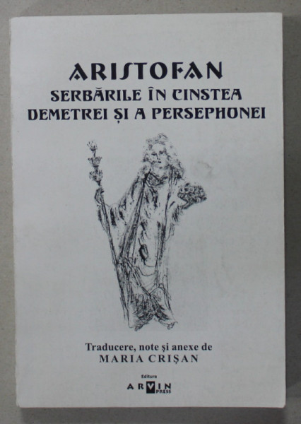 ARISTOFAN , SERBARILE IN CINSTEA DEMETREI SI A PERSEPHONIEI SI ALTE TRADUCERI de MARIA CRISAN , 2008 , DEDICATIE *