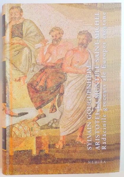 ARISTOTEL LA MUNTELE SAINT - MICHEL , RADACINILE GRECESTI ALE EUROPEI CRESTINE de SYLVAIN GOUGUENHEIM , 2011