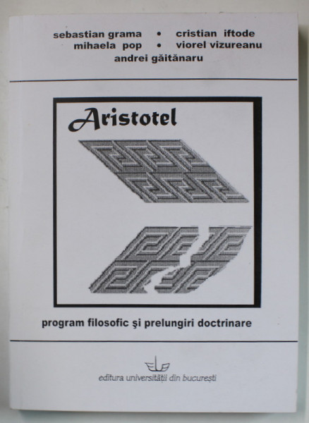 ARISTOTEL , PROGRAM FILOZOFIC SI PRELUNGIRI DOCTRINARE de SEBASTIAN GRAMA...ANDREI GAITANARU , 2006