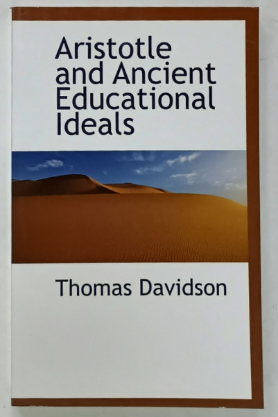 ARISTOTLE AND ANCIENT EDUCATIONAL IDEALS by THOMAS DAVIDSON , 1902 , EDITIE ANASTATICA , 2010