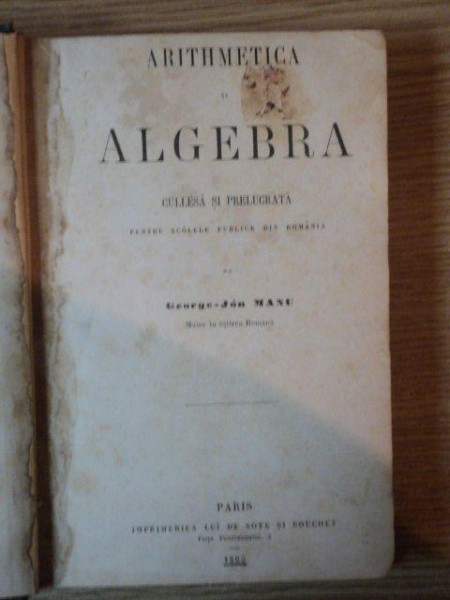 ARITHMETICA SI ALGEBRA, CULEASA SI PRELUCRATA PENTRU SCOLILE PUBLICE DIN ROMANIA- GEORGE JON MANU, PARIS 1863