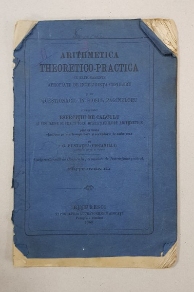 ARITHMETICA THEORETICO-PRACTICA CU RATIONAMENTE APROPIATE DE INTELIGENTA COPIILOR de G. EUSTATIU - BUCURESTI, 1868