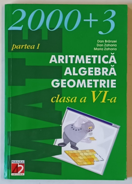 ARITMETICA , ALGEBRA , GEOMETRIE , CLASA A VI - A , PARTEA A I - A de DAN BRANZEI ... MARIA ZAHARIA , 2003