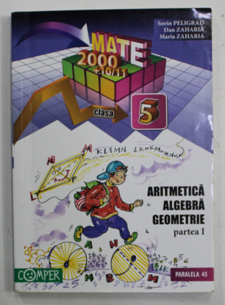 ARITMETICA , ALGEBRA , GEOMETRIE , PARTEA I , CLASA A - V -A de SORIN PELIGRAD ..MARIA ZAHARIA , 2010- 2011