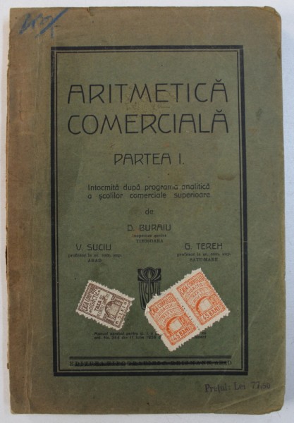 ARITMETICA COMERCIALA - PARTEA I - INTOCMITA DUPA PROGRAMA ANALITICA A SCOLILOR COMERCIALE SUPERIOARE de D . BURAIU ..G. TEREH , EDITIE INTERBELICA