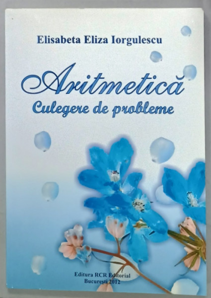 ARITMETICA , CULEGERE DE PROBLEME de ELISABETA ELIZA IORGULESCU , 2012